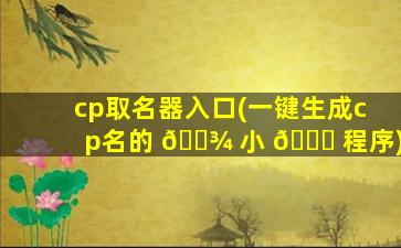 cp取名器入口(一键生成cp名的 🌾 小 💐 程序)